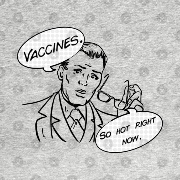 Vaccines: so hot right now. by Salty Said Sweetly